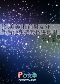 [综英美] 和前男友分手后他想把我按进地里